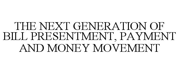  THE NEXT GENERATION OF BILL PRESENTMENT, PAYMENT AND MONEY MOVEMENT