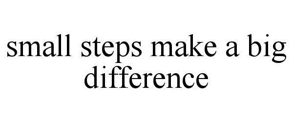  SMALL STEPS MAKE A BIG DIFFERENCE
