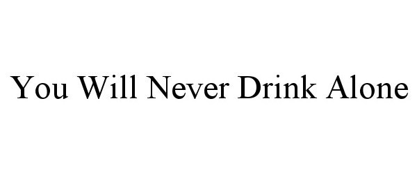  YOU WILL NEVER DRINK ALONE