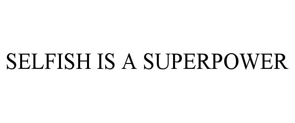 Trademark Logo SELFISH IS A SUPERPOWER