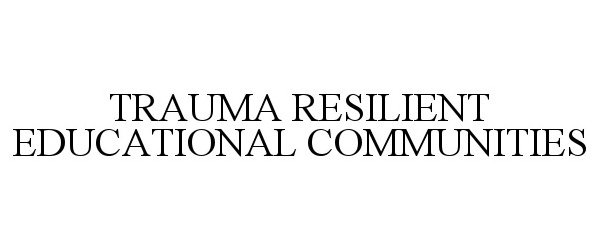  TRAUMA RESILIENT EDUCATIONAL COMMUNITIES