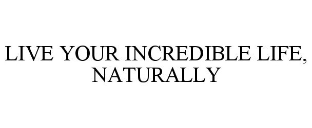 Trademark Logo LIVE YOUR INCREDIBLE LIFE, NATURALLY