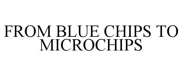Trademark Logo FROM BLUE CHIPS TO MICROCHIPS