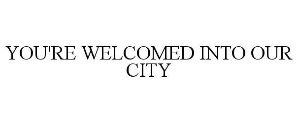  YOUR'RE WELCOMED INTO OUR CITY