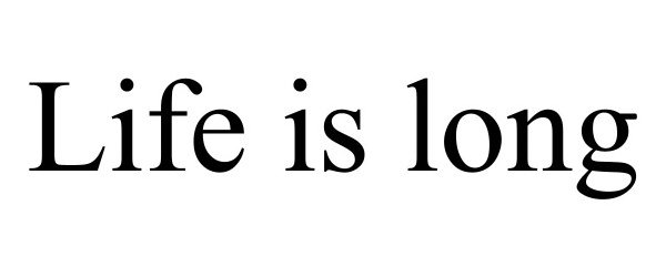 LIFE IS LONG