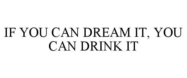 IF YOU DREAM IT, YOU CAN DRINK IT