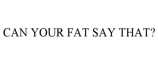  CAN YOUR FAT SAY THAT?
