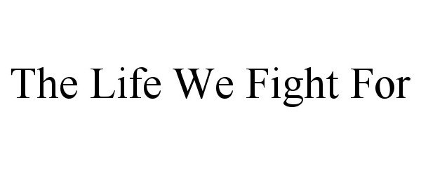  THE LIFE WE FIGHT FOR