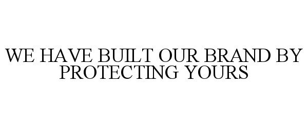  WE HAVE BUILT OUR BRAND BY PROTECTING YOURS