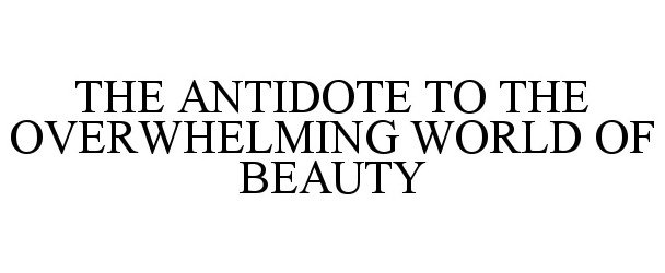  THE ANTIDOTE TO THE OVERWHELMING WORLD OF BEAUTY