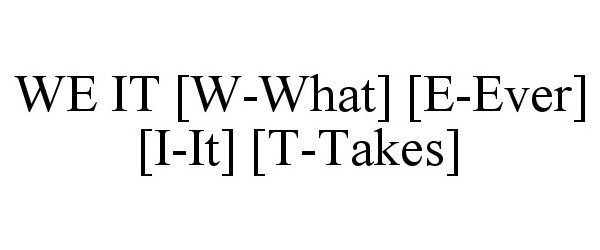  WE IT [W-WHAT] [E-EVER] [I-IT] [T-TAKES]