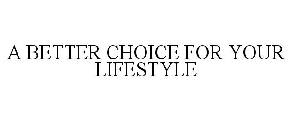  A BETTER CHOICE FOR YOUR LIFESTYLE