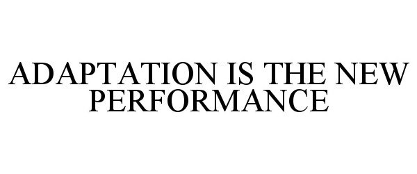  ADAPTATION IS THE NEW PERFORMANCE