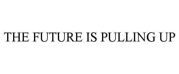  THE FUTURE IS PULLING UP