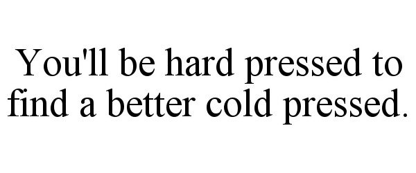  YOU'LL BE HARD PRESSED TO FIND A BETTER COLD PRESSED.