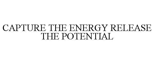  CAPTURE THE ENERGY RELEASE THE POTENTIAL