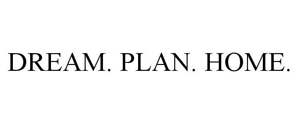 Trademark Logo DREAM. PLAN. HOME.