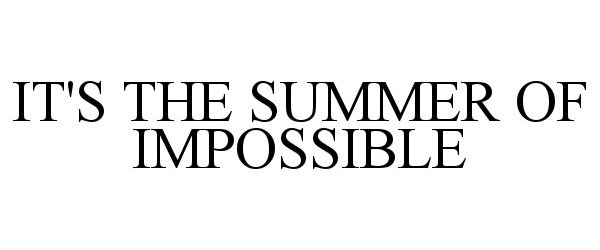 Trademark Logo IT'S THE SUMMER OF IMPOSSIBLE
