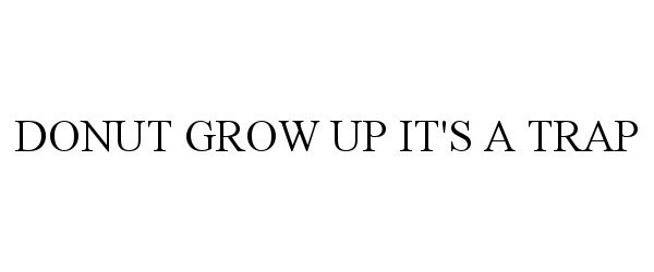  DONUT GROW UP IT'S A TRAP