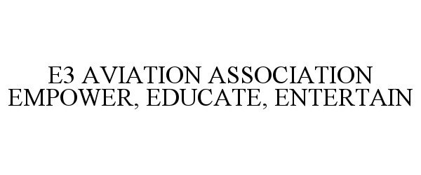 Trademark Logo E3 AVIATION ASSOCIATION EMPOWER, EDUCATE, ENTERTAIN