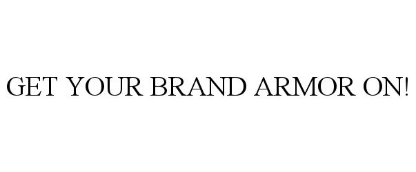 Trademark Logo GET YOUR BRAND ARMOR ON!