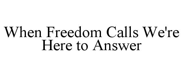 WHEN FREEDOM CALLS WE'RE HERE TO ANSWER