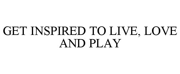  GET INSPIRED TO LIVE, LOVE AND PLAY
