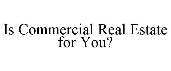  IS COMMERCIAL REAL ESTATE FOR YOU?
