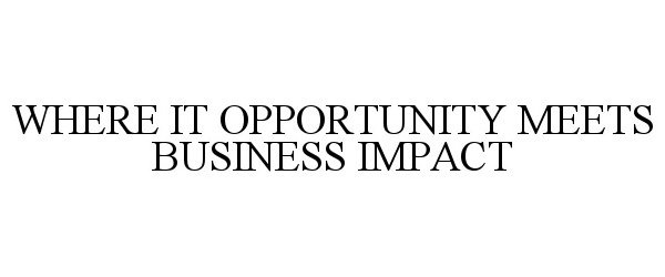  WHERE IT OPPORTUNITY MEETS BUSINESS IMPACT