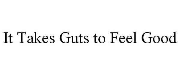  IT TAKES GUTS TO FEEL GOOD