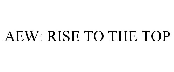 Trademark Logo AEW: RISE TO THE TOP