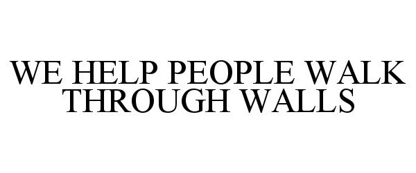  WE HELP PEOPLE WALK THROUGH WALLS