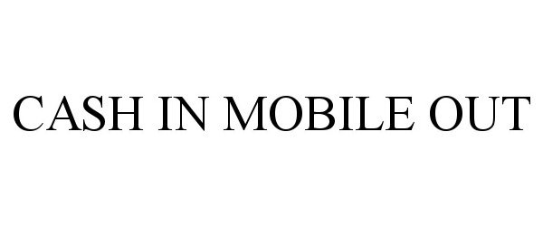Trademark Logo CASH IN MOBILE OUT