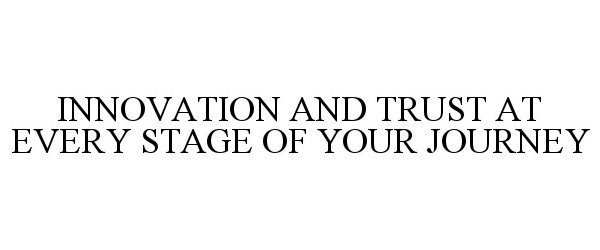 Trademark Logo INNOVATION AND TRUST AT EVERY STAGE OF YOUR JOURNEY