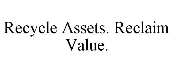 Trademark Logo RECYCLE ASSETS. RECLAIM VALUE.