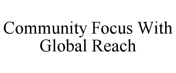  COMMUNITY FOCUS WITH GLOBAL REACH