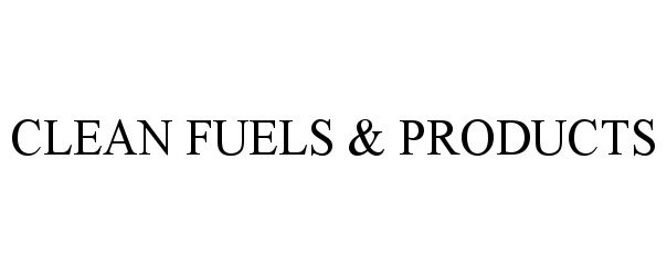  CLEAN FUELS &amp; PRODUCTS
