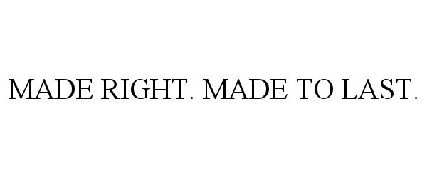  MADE RIGHT. MADE TO LAST.