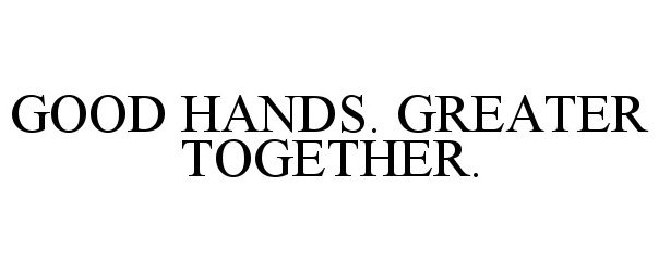  GOOD HANDS. GREATER TOGETHER.