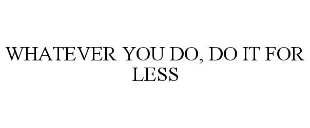  WHATEVER YOU DO, DO IT FOR LESS