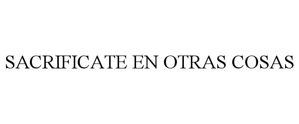 Trademark Logo SACRIFICATE EN OTRAS COSAS