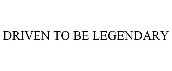  DRIVEN TO BE LEGENDARY
