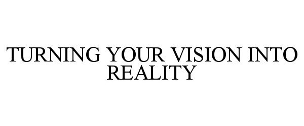  TURNING YOUR VISION INTO REALITY