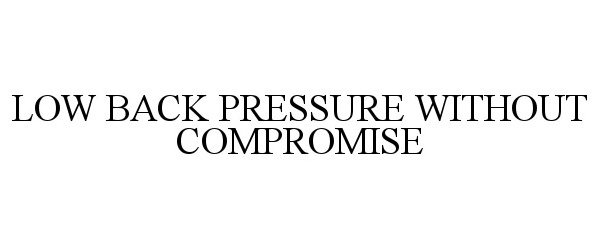  LOW BACK PRESSURE WITHOUT COMPROMISE