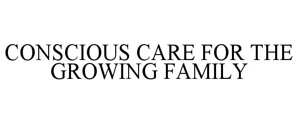 Trademark Logo CONSCIOUS CARE FOR THE GROWING FAMILY