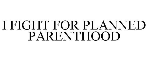 Trademark Logo I FIGHT FOR PLANNED PARENTHOOD