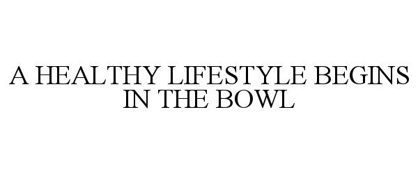  A HEALTHY LIFESTYLE BEGINS IN THE BOWL
