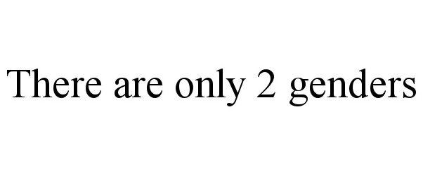  THERE ARE ONLY 2 GENDERS