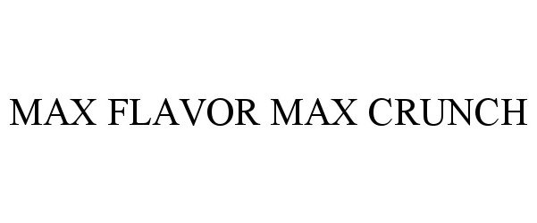 Trademark Logo MAX FLAVOR MAX CRUNCH