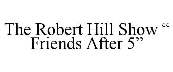  THE ROBERT HILL SHOW &quot; FRIENDS AFTER 5&quot;